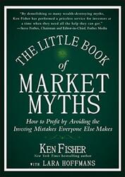 The Little Book of Market Myths: How to Profit by Avoiding the Investing Mistakes Everyone Else Make,Hardcover,ByKenneth L. Fisher