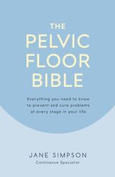The Pelvic Floor Bible Everything You Need to Know to Prevent and Cure Problems at Every Stage in Y by Simpson, Jane - Paperback