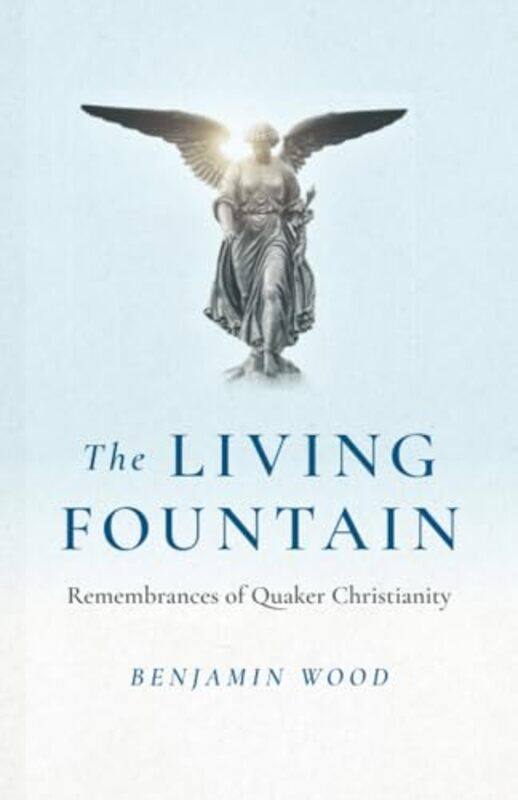 

Living Fountain The Remembrances of Quaker Christianity by Benjamin Wood-Paperback
