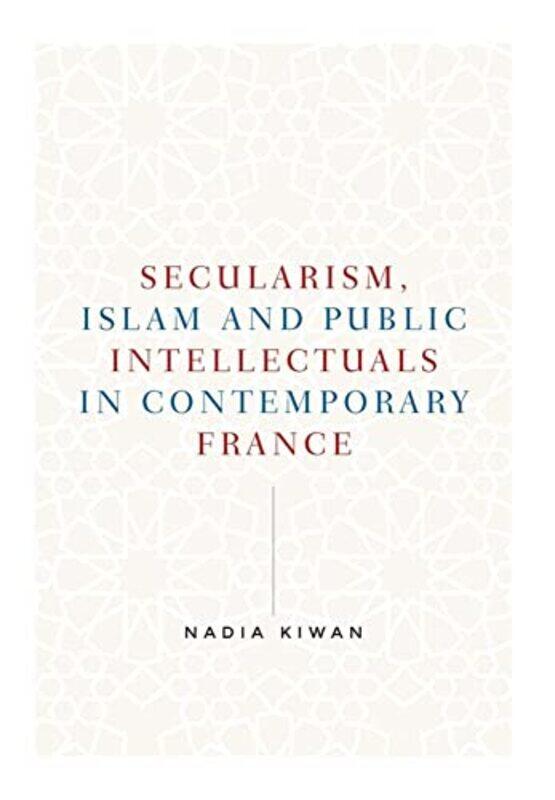 

Secularism Islam and Public Intellectuals in Contemporary France by Nadia Kiwan-Hardcover