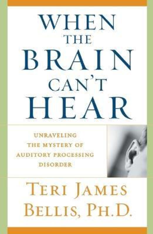 When the Brain Can't Hear: Unraveling the Mystery of Auditory Processing Disorder,Paperback, By:Bellis, Teri James