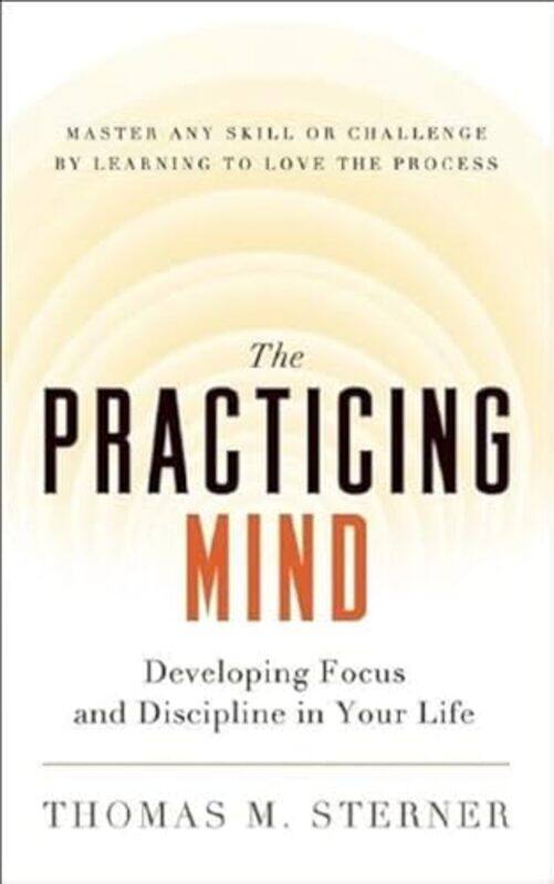 

The Practicing Mind Developing Focus And Discipline In Your Life Master Any Skill Or Challenge By by Sterner, Thomas M...Paperback