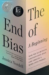The End of Bias: A Beginning: How We Eliminate Unconscious Bias and Create a More Just World , Paperback by Nordell, Jessica