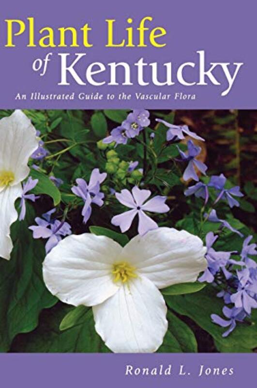 Plant Life Of Kentucky An Illustrated Guide To The Vascular Flora By Jones Ronald L Hardcover