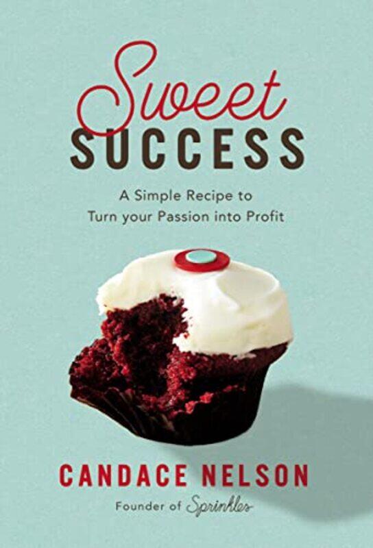 

Sweet Success A Simple Recipe To Turn Your Passion Into Profit By Nelson Candace Hardcover