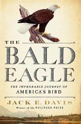 The Bald Eagle: The Improbable Journey of America's Bird,Hardcover,ByJack E. Davis (University of Florida)