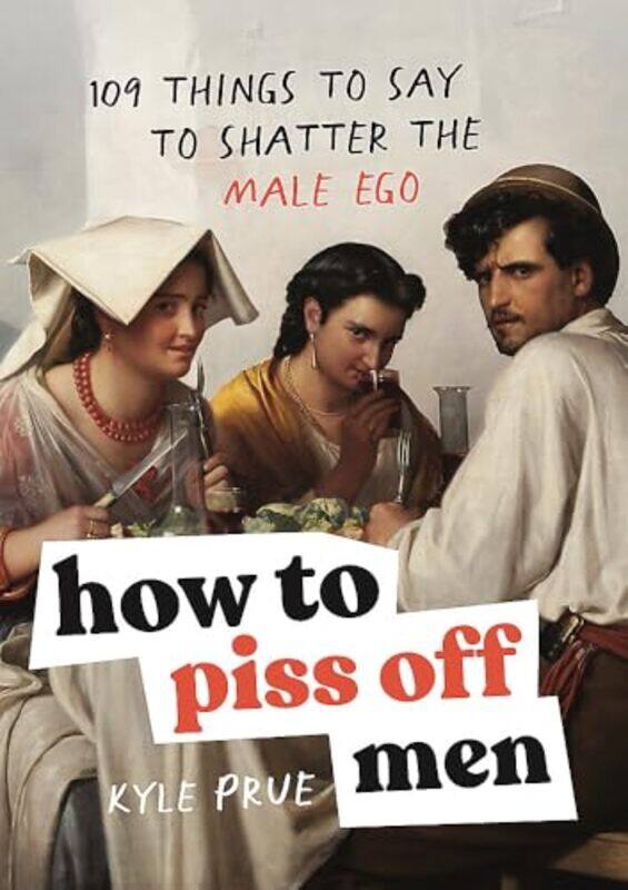 

How To Piss Off Men 109 Things To Say To Shatter The Male Ego by Kyle Prue , Hardcover
