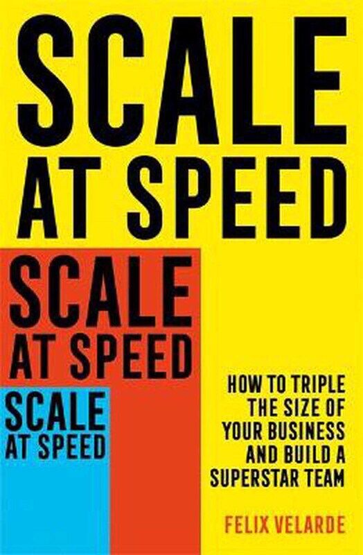 

Scale at Speed: How to Triple the Size of Your Business and Build a Superstar Team, Paperback Book, By: Felix Velarde