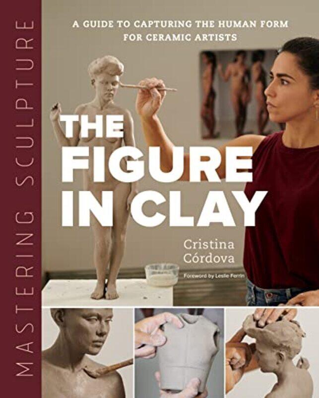 

Mastering Sculpture: The Figure in Clay: A Guide to Capturing the Human Form for Ceramic Artists Hardcover by Cordova, Cristina - Ferrin, Leslie