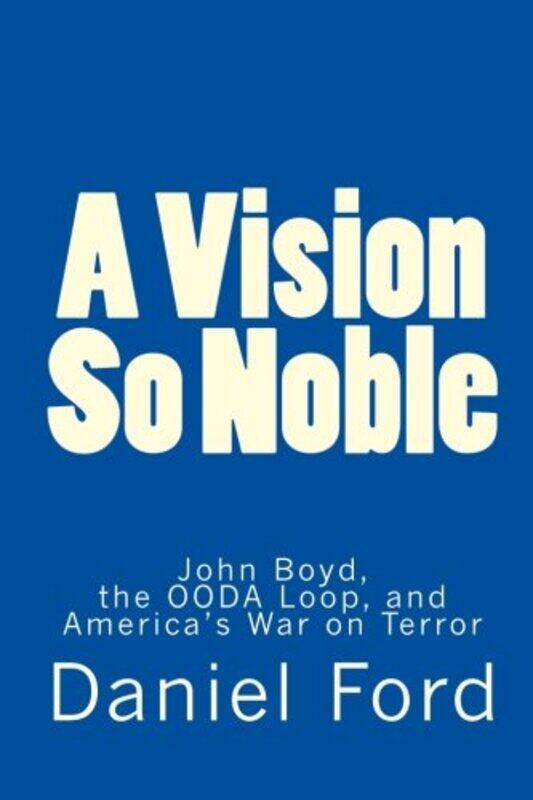 

A Vision So Noble John Boyd The Ooda Loop And Americas War On Terror by Ford, Daniel - Paperback