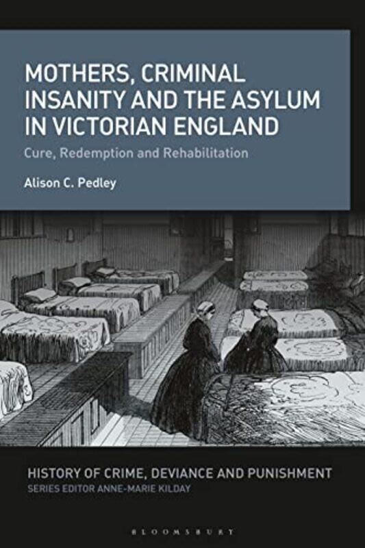 

Mothers Criminal Insanity and the Asylum in Victorian England by Alison C Independent Scholar, UK Pedley-Hardcover
