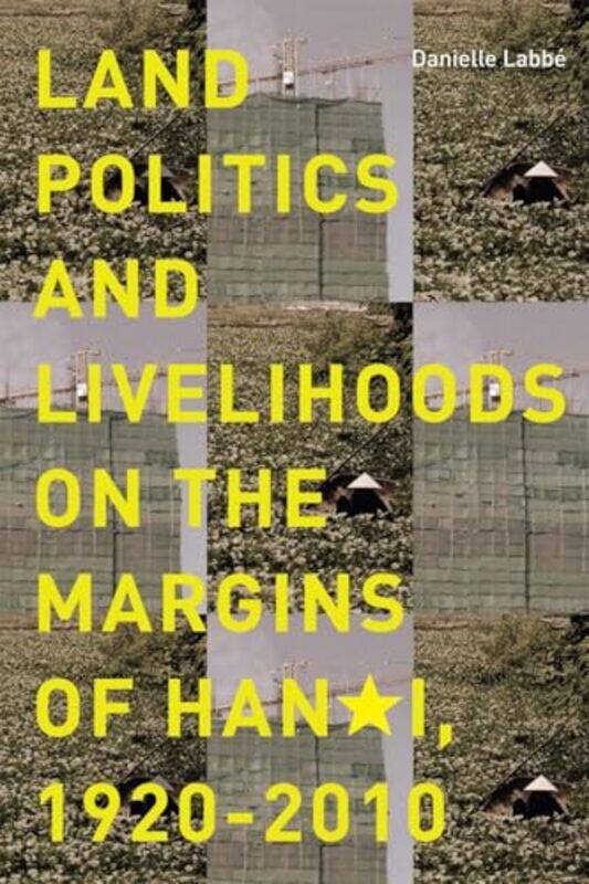 

Land Politics and Livelihoods on the Margins of Hanoi 19202010 by Danielle Labbe-Paperback