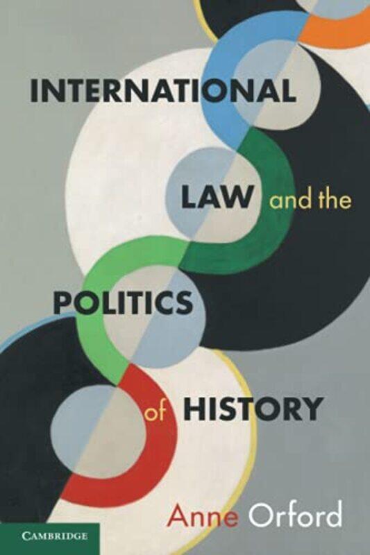 

International Law and the Politics of History by Anne University of Melbourne Orford-Paperback