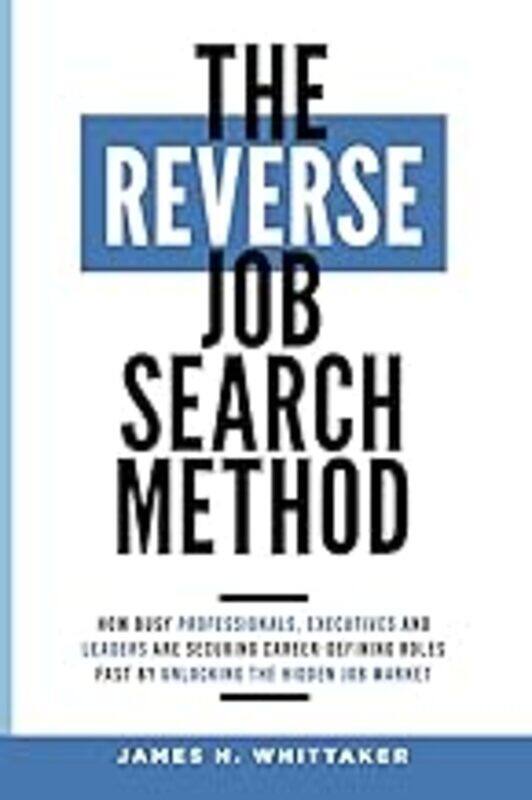 

The Reverse Job Search Method How Busy Professionals Executives And Leaders Are Securing Careerde by Whittaker James H Paperback