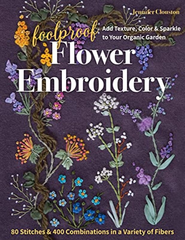 Foolproof Flower Embroidery 80 Stitches & 400 Combinations In A Variety Of Fibers Add Texture Col by Clouston Jennifer Paperback