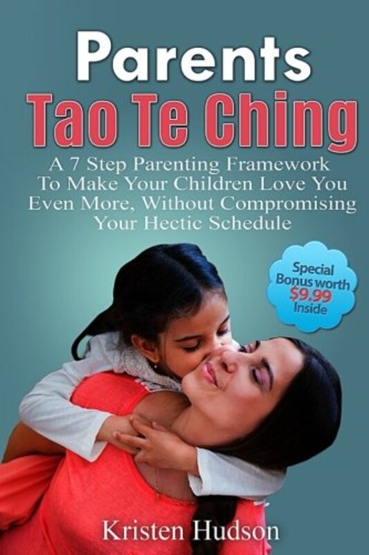 Parents Tao Te Ching: A 7 Step Parenting Framework To Make Your Children Love You Even More, Without,Paperback,By:Hudson, Kristen