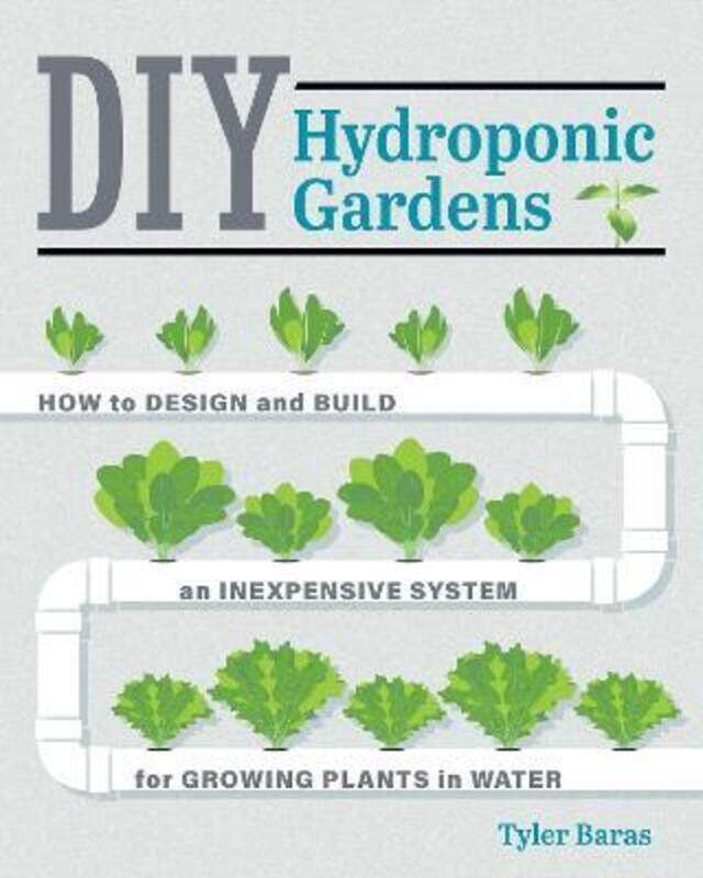 

DIY Hydroponic Gardens: How to Design and Build an Inexpensive System for Growing Plants in Water.paperback,By :Baras Tyler