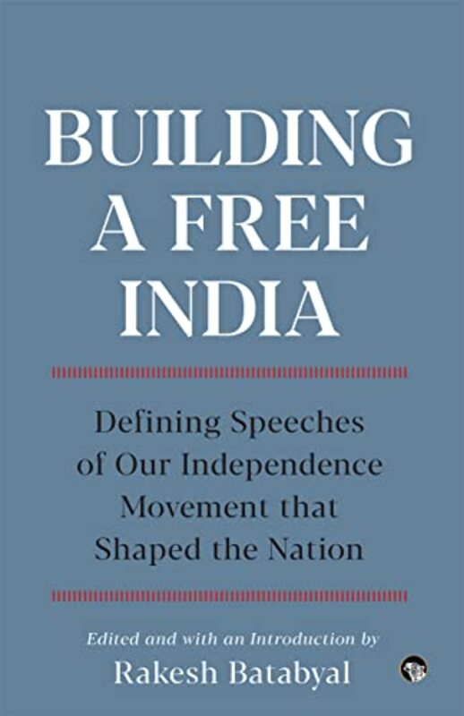 Building A Free India Defining Speeches Of Our Independence By Rakesh Batabyal Ed - Paperback