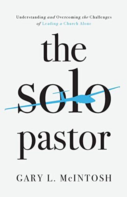 

The Solo Pastor Understanding and Overcoming the Challenges of Leading a Church Alone by Gary L Mcintosh-Paperback