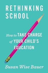 Rethinking School How To Take Charge Of Your Childs Education by Bauer, Susan Wise -Hardcover