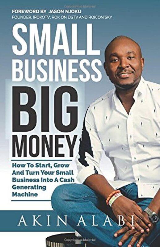 

Small Business Big Money: How to Start, Grow, and Turn Your Small Business Into a Cash Generating Ma