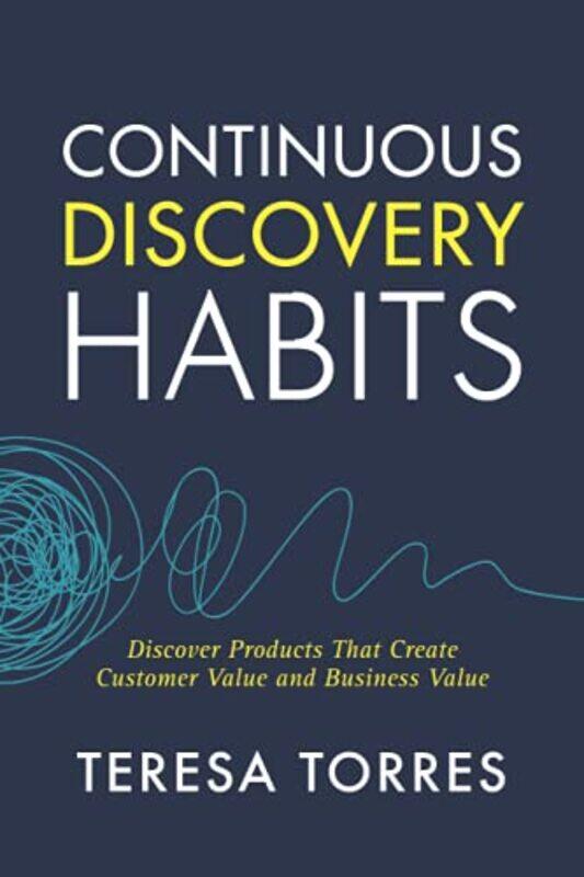 

Continuous Discovery Habits: Discover Products that Create Customer Value and Business Value,Paperback,By:Torres, Teresa