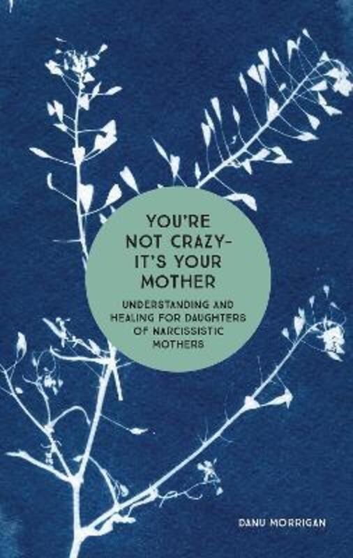 You're Not Crazy - It's Your Mother: Understanding and Healing for Daughters of Narcissistic Mothers,Paperback, By:Danu Morrigan