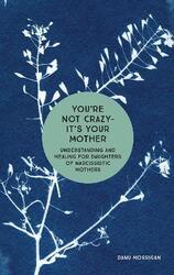 You're Not Crazy - It's Your Mother: Understanding and Healing for Daughters of Narcissistic Mothers,Paperback, By:Danu Morrigan