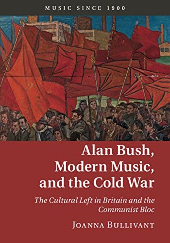 

Alan Bush Modern Music and the Cold War by Joanna University of Oxford Bullivant-Hardcover