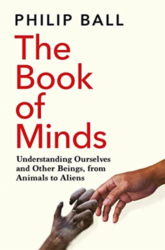 The Book Of Minds: Understanding Ourselves And Other Beings, From Animals To Aliens By Ball, Philip Paperback
