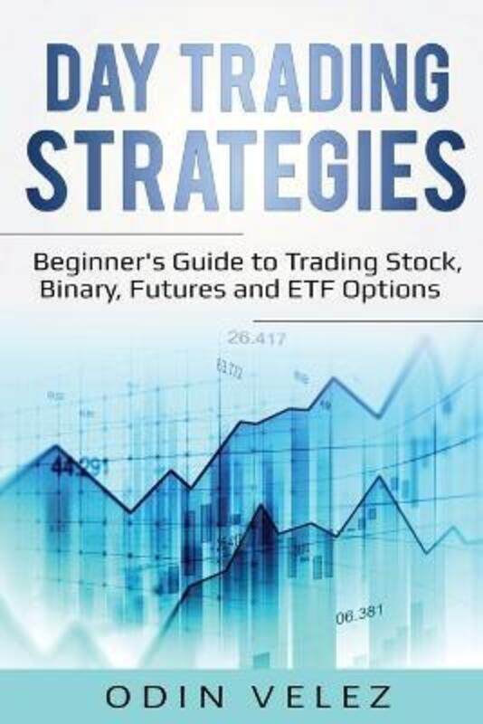 

Day Trading Strategies: Beginner's Guide to Trading Stock, Binary, Futures, and ETF Options.paperback,By :Velez, Odin