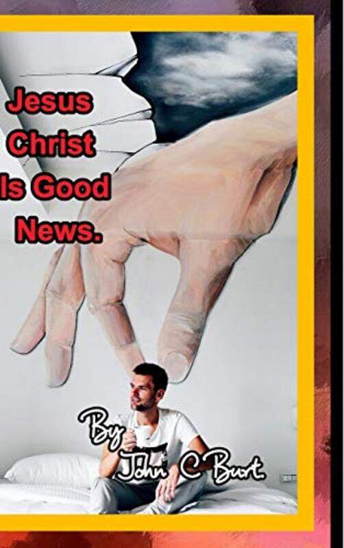 

Jesus Christ Is Good News by John C Burt-Hardcover