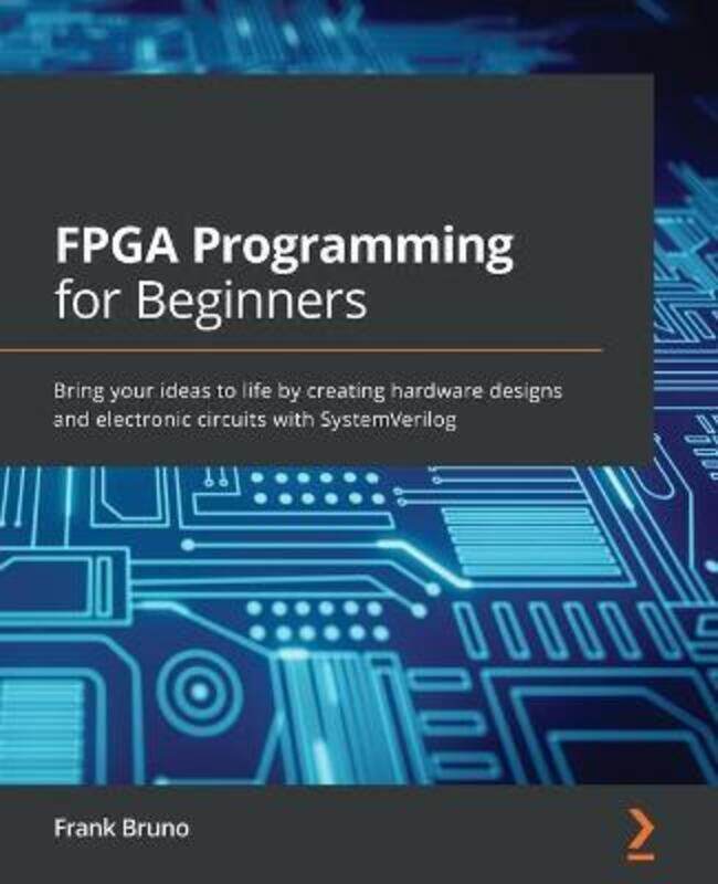 

FPGA Programming for Beginners: Bring your ideas to life by creating hardware designs and electronic.paperback,By :Bruno, Frank