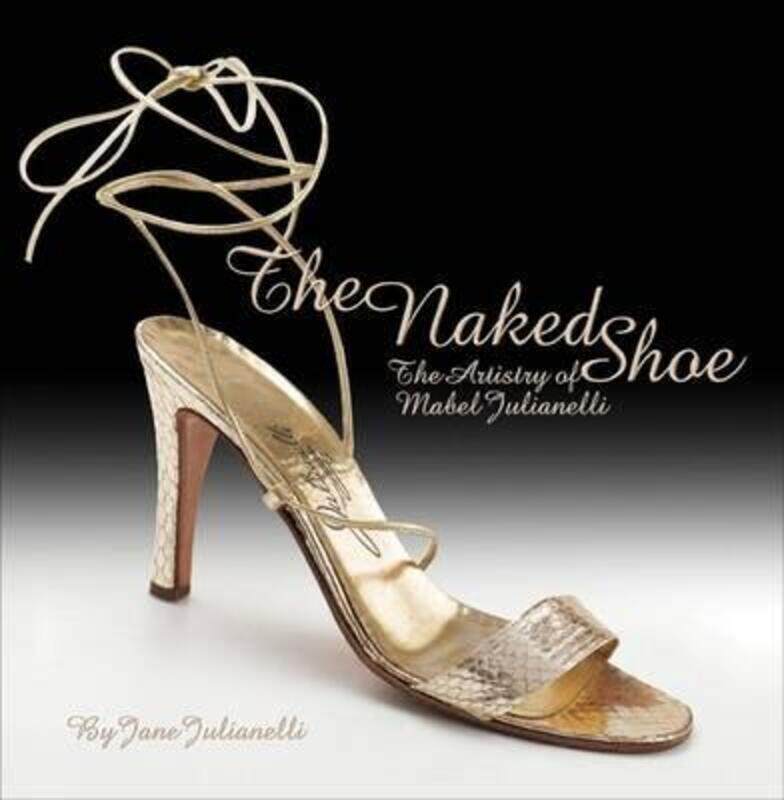 

The Naked Shoe: The Artistry of Mabel Julianelli.Hardcover,By :Jane Julianelli