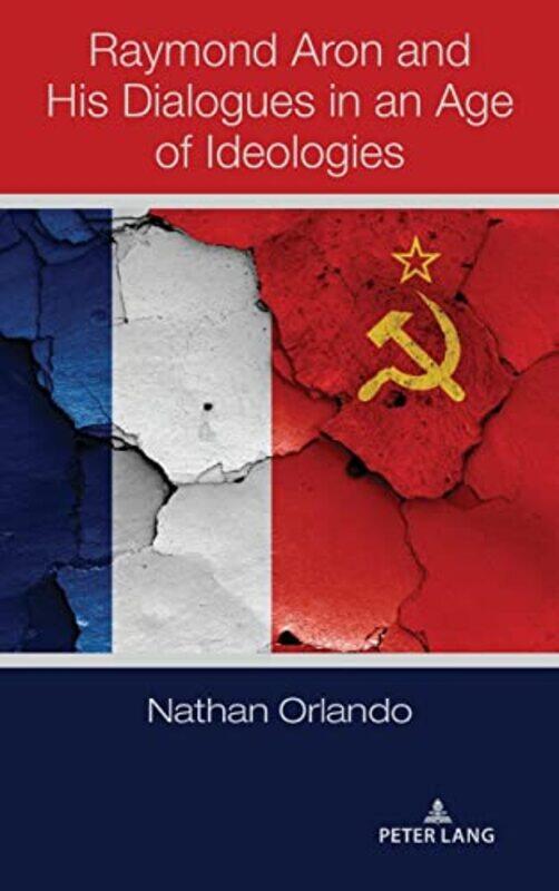 

Raymond Aron and His Dialogues in an Age of Ideologies by Nathan Orlando-Hardcover
