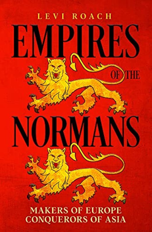 Empires Of The Normans Makers Of Europe Conquerors Of Asia By Roach Levi Hardcover
