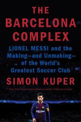 The Barcelona Complex: Lionel Messi and the Making--and Unmaking--of the World's Greatest Soccer Club, Hardcover Book, By: Simon Kuper