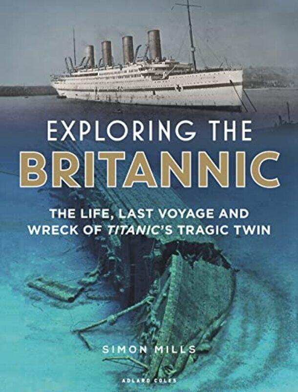 

Exploring the Britannic: The life, last voyage and wreck of Titanics tragic twin , Hardcover by Mills, Simon