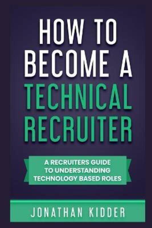 

How to Become a Technical Recruiter: A Recruiters Guide to Understanding Technology Based Roles,Paperback,ByKidder, Jonathan