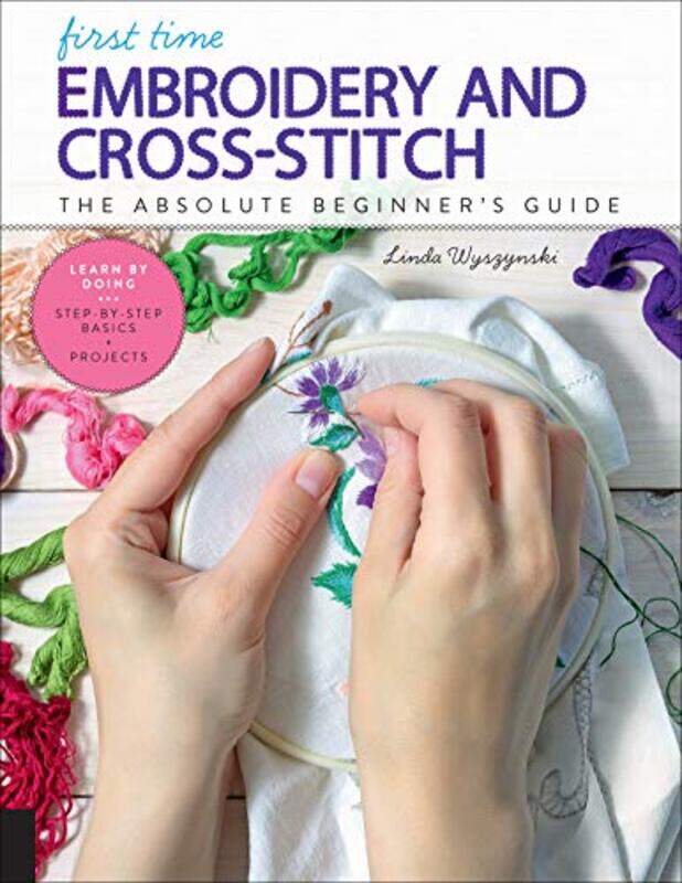 

First Time Embroidery And Crossstitch The Absolute Beginners Guide Learn By Doing Stepbyste by Wyszynski, Linda - Paperback