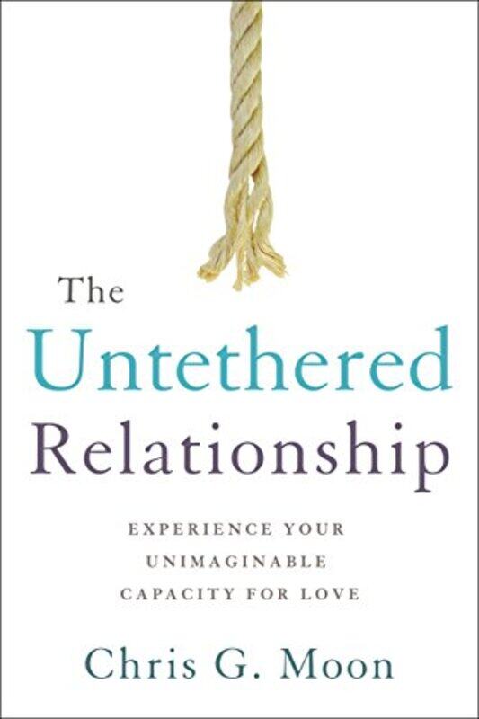 

The Untethered Relationship Experience Your Unimaginable Capacity For Love by Moon, Chris G. - Paperback