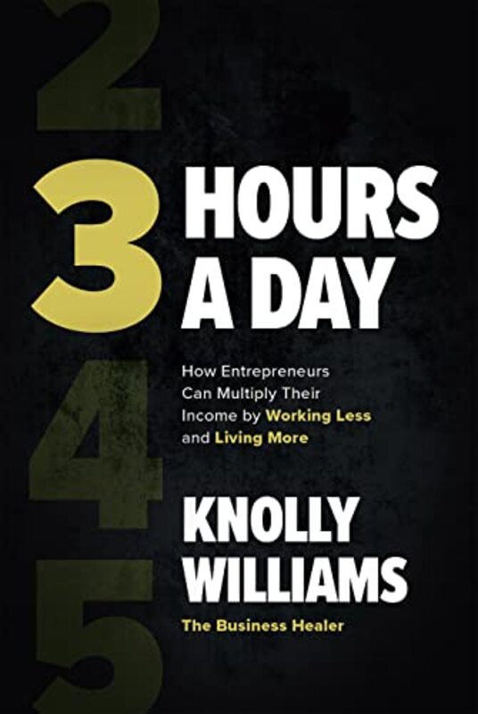 

3 Hours A Day How Entrepreneurs Can Multiply Their Income By Working Less And Living More by Knolly Williams-Hardcover