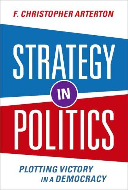 

Strategy in Politics by F Christopher Professor Emeritus of Political Management, Professor Emeritus of Political Management, George Washington Univer