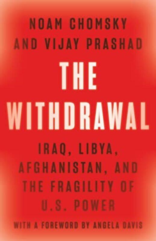 

The Withdrawal: Iraq, Libya, Afghanistan, And The Fragility Of U.S. Power By Chomsky, Noam - Prashad, Vijay - Davis, Angela Y. Hardcover