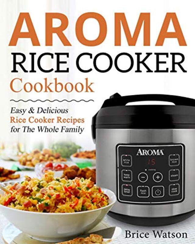 

Aroma Rice Cooker Cookbook Easy And Delicious Rice Cooker Recipes For The Whole Family By Watson, Brice Paperback