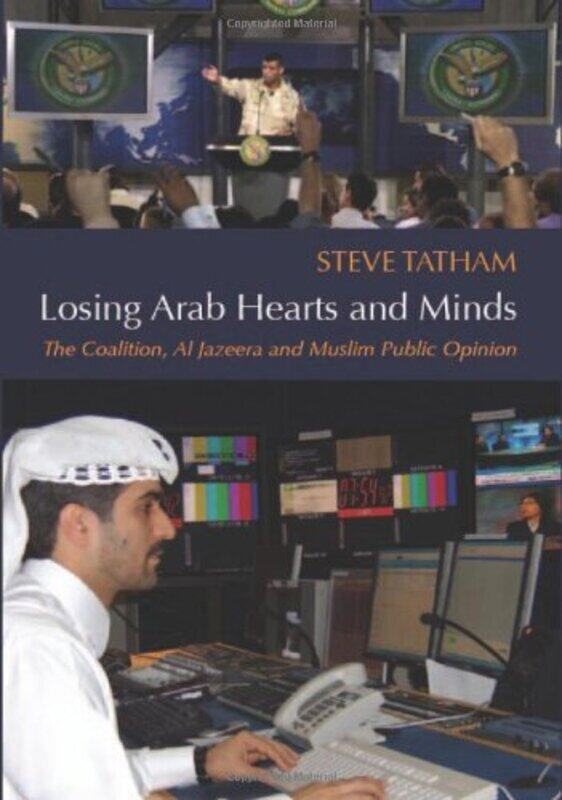 

Losing Arab Hearts and Minds: The Coalition, Al Jazeera and Muslim Public Opinion, Hardcover, By: Steve Tatham