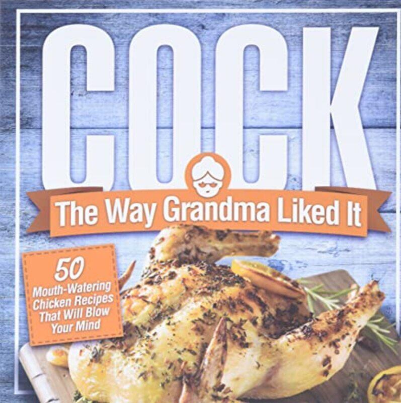 

Cock The Way Grandma Liked It 50 MouthWatering Chicken Recipes That Will Blow Your Mind A Delic by Konik, Anna Paperback