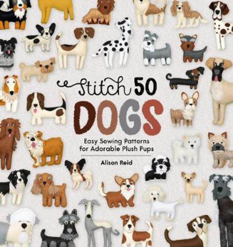 Stitch 50 Dogs: Easy Sewing Patterns for Adorable Plush Pups, Hardcover Book, By: Alison Reid