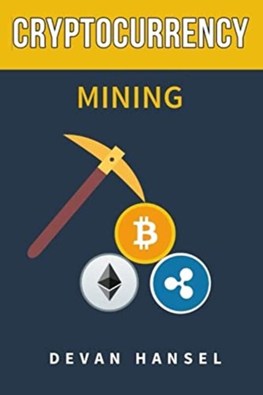 Cryptocurrency Mining: The Complete Guide to Mining Bitcoin, Ethereum and Cryptocurrency , Paperback by Hansel, Devan