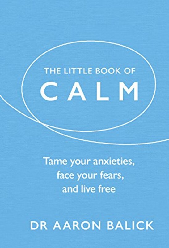 The Little Book of Calm: Tame Your Anxieties, Face Your Fears, and Live Free , Hardcover by Balick, Dr Aaron
